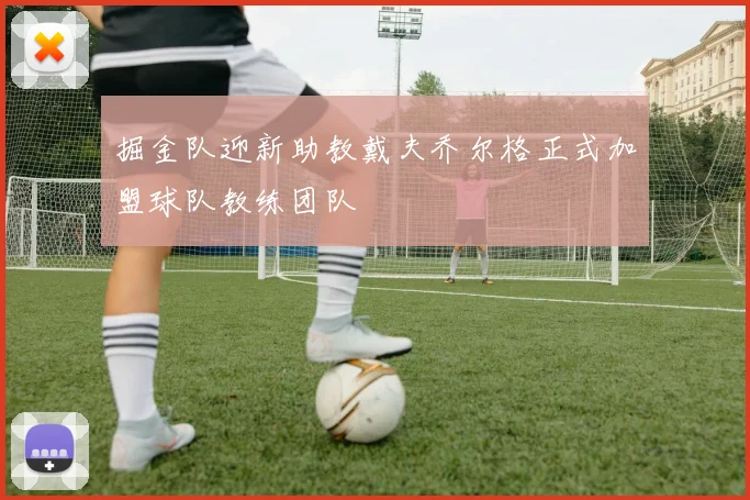 掘金队迎新助教戴夫乔尔格正式加盟球队教练团队