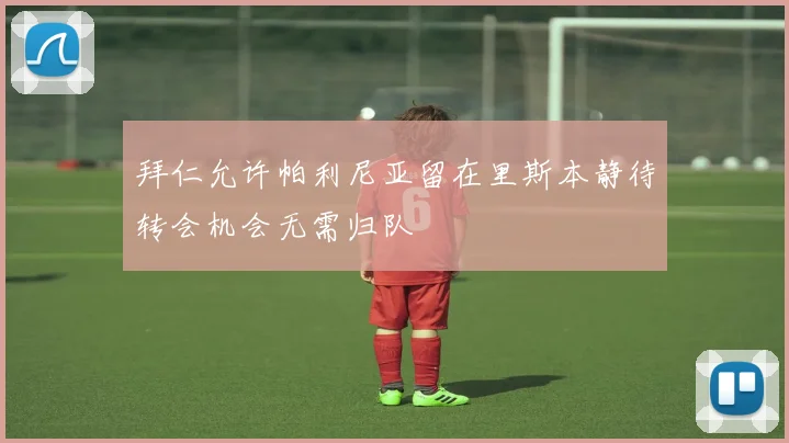 拜仁允许帕利尼亚留在里斯本静待转会机会无需归队